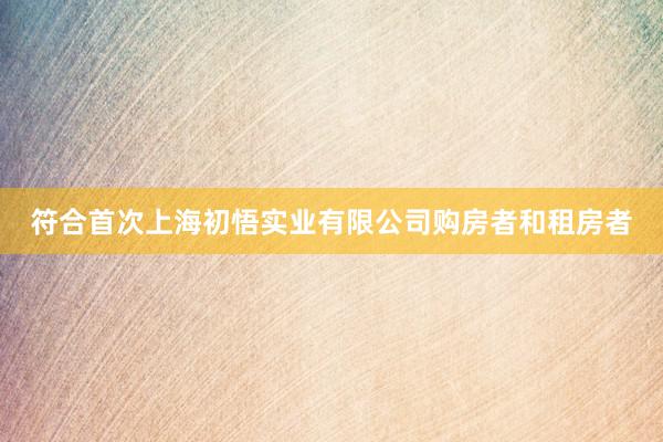 符合首次上海初悟实业有限公司购房者和租房者