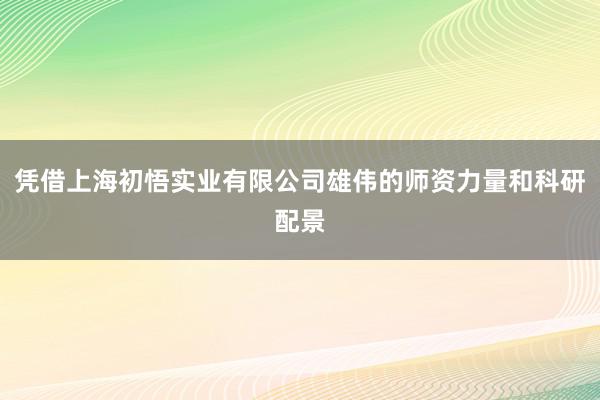 凭借上海初悟实业有限公司雄伟的师资力量和科研配景